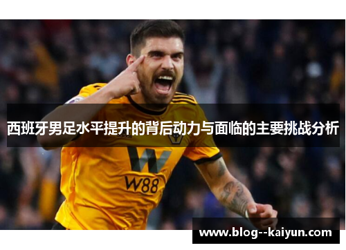 西班牙男足水平提升的背后动力与面临的主要挑战分析