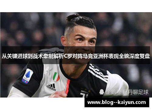 从关键进球到战术牵制解析C罗对阵马竞亚洲杯表现全貌深度复盘 从关键进球到战术牵制解析C罗对阵马竞亚洲杯表现全貌深度复盘