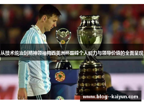 从技术统治到精神领袖梅西美洲杯巅峰个人能力与领导价值的全面呈现