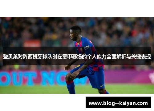登贝莱对阵西班牙球队时在意甲赛场的个人能力全面解析与关键表现