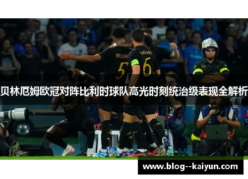 贝林厄姆欧冠对阵比利时球队高光时刻统治级表现全解析