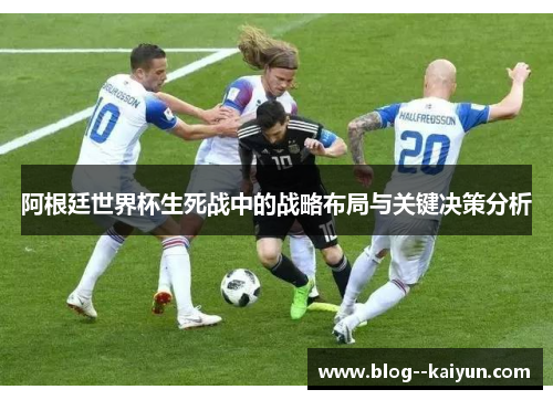 阿根廷世界杯生死战中的战略布局与关键决策分析