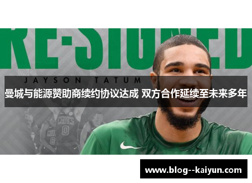 曼城与能源赞助商续约协议达成 双方合作延续至未来多年 曼城与能源赞助商续约协议达成 双方合作延续至未来多年