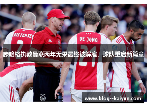 滕哈格执教曼联两年无果最终被解雇,球队重启新篇章 滕哈格执教曼联两年无果最终被解雇,球队重启新篇章