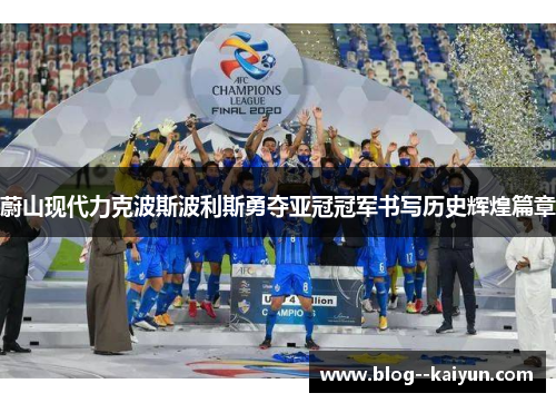 蔚山现代力克波斯波利斯勇夺亚冠冠军书写历史辉煌篇章 蔚山现代力克波斯波利斯勇夺亚冠冠军书写历史辉煌篇章