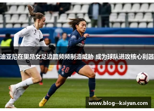 迪亚尼在里昂女足边路频频制造威胁 成为球队进攻核心利器