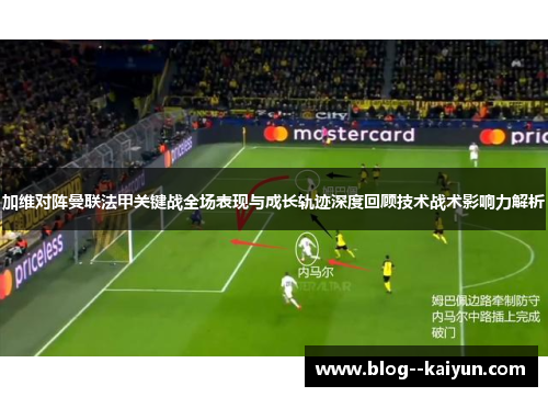 加维对阵曼联法甲关键战全场表现与成长轨迹深度回顾技术战术影响力解析