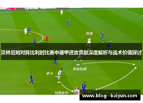 贝林厄姆对阵比利时比赛中德甲进攻贡献深度解析与战术价值探讨 贝林厄姆对阵比利时比赛中德甲进攻贡献深度解析与战术价值探讨