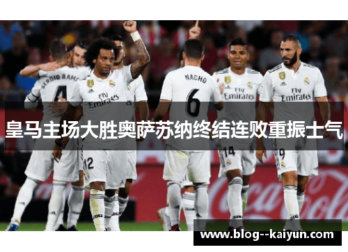 皇马主场大胜奥萨苏纳终结连败重振士气 皇马主场大胜奥萨苏纳终结连败重振士气