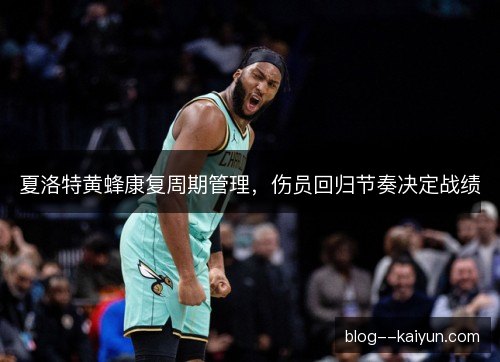 夏洛特黄蜂康复周期管理，伤员回归节奏决定战绩