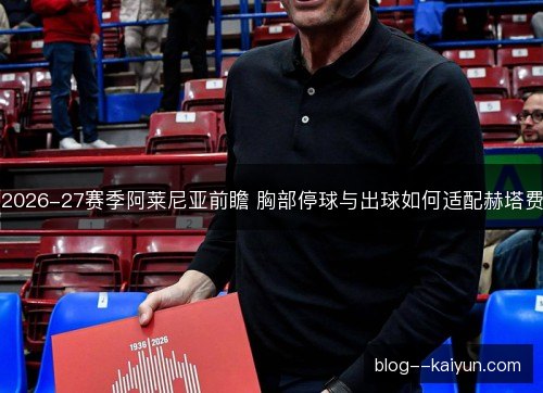 2026-27赛季阿莱尼亚前瞻 胸部停球与出球如何适配赫塔费